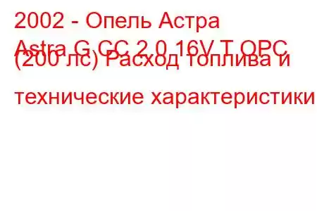 2002 - Опель Астра
Astra G CC 2.0 16V T OPC (200 лс) Расход топлива и технические характеристики