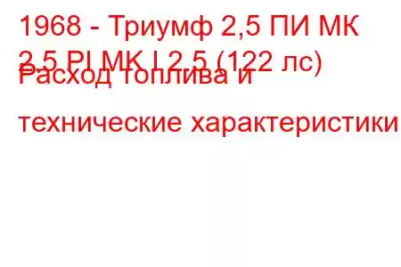 1968 - Триумф 2,5 ПИ МК
2.5 PI MK I 2.5 (122 лс) Расход топлива и технические характеристики