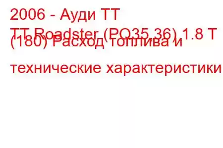 2006 - Ауди ТТ
TT Roadster (PQ35,36) 1.8 T (180) Расход топлива и технические характеристики