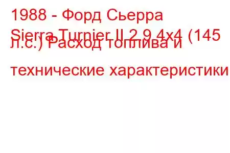 1988 - Форд Сьерра
Sierra Turnier II 2.9 4x4 (145 л.с.) Расход топлива и технические характеристики