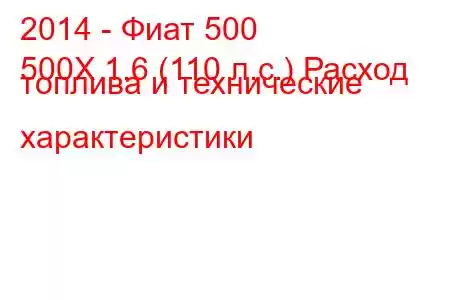 2014 - Фиат 500
500X 1.6 (110 л.с.) Расход топлива и технические характеристики