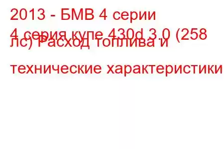 2013 - БМВ 4 серии
4 серия купе 430d 3.0 (258 лс) Расход топлива и технические характеристики