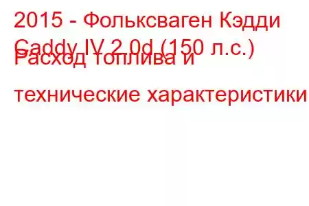 2015 - Фольксваген Кэдди
Caddy IV 2.0d (150 л.с.) Расход топлива и технические характеристики