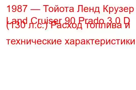 1987 — Тойота Ленд Крузер
Land Cruiser 90 Prado 3.0 D (130 л.с.) Расход топлива и технические характеристики