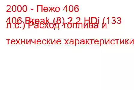 2000 - Пежо 406
406 Break (8) 2.2 HDi (133 л.с.) Расход топлива и технические характеристики