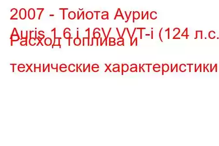 2007 - Тойота Аурис
Auris 1.6 i 16V VVT-i (124 л.с.) Расход топлива и технические характеристики