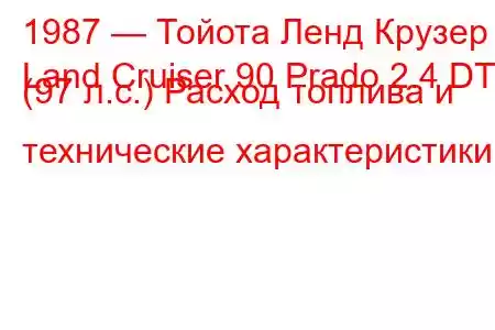 1987 — Тойота Ленд Крузер
Land Cruiser 90 Prado 2.4 DT (97 л.с.) Расход топлива и технические характеристики