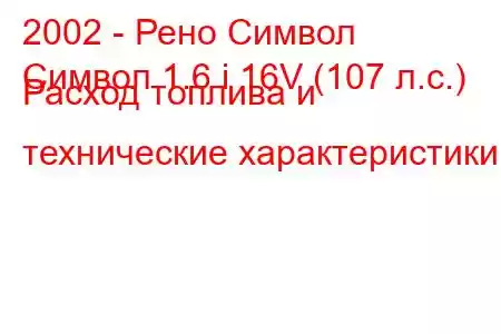 2002 - Рено Символ
Символ 1.6 i 16V (107 л.с.) Расход топлива и технические характеристики