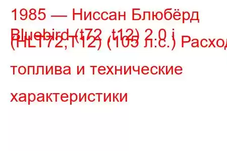 1985 — Ниссан Блюбёрд
Bluebird (t72 ,t12) 2.0 i (HLT72,T12) (105 л.с.) Расход топлива и технические характеристики