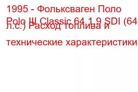 1995 - Фольксваген Поло
Polo III Classic 64 1.9 SDI (64 л.с.) Расход топлива и технические характеристики