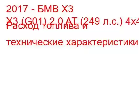 2017 - БМВ Х3
X3 (G01) 2.0 AT (249 л.с.) 4x4 Расход топлива и технические характеристики