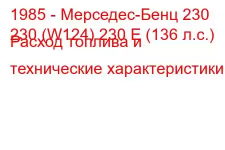 1985 - Мерседес-Бенц 230
230 (W124) 230 E (136 л.с.) Расход топлива и технические характеристики