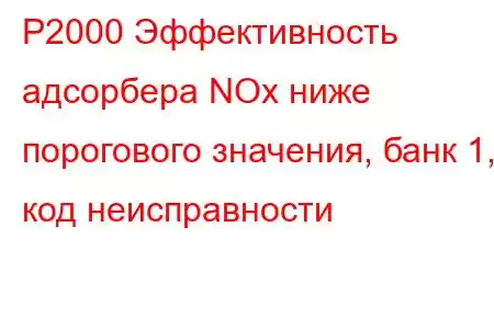 P2000 Эффективность адсорбера NOx ниже порогового значения, банк 1, код неисправности