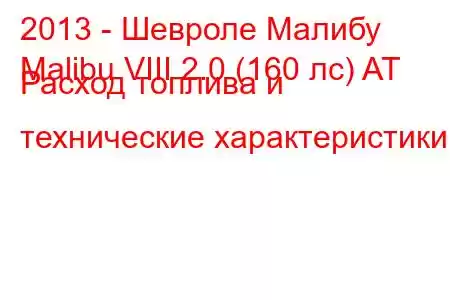 2013 - Шевроле Малибу
Malibu VIII 2.0 (160 лс) AT Расход топлива и технические характеристики