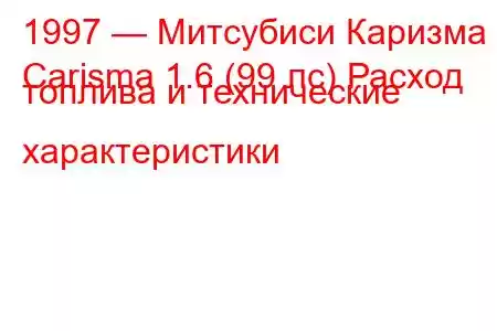 1997 — Митсубиси Каризма
Carisma 1.6 (99 лс) Расход топлива и технические характеристики