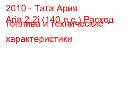 2010 - Тата Ария
Aria 2.2i (140 л.с.) Расход топлива и технические характеристики