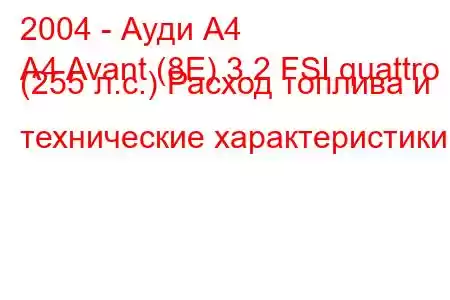 2004 - Ауди А4
A4 Avant (8E) 3.2 FSI quattro (255 л.с.) Расход топлива и технические характеристики