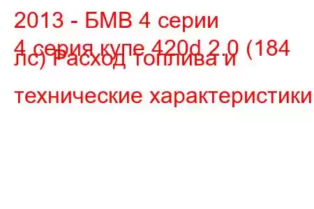 2013 - БМВ 4 серии
4 серия купе 420d 2.0 (184 лс) Расход топлива и технические характеристики