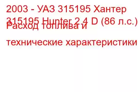 2003 - УАЗ 315195 Хантер
315195 Hunter 2.4 D (86 л.с.) Расход топлива и технические характеристики