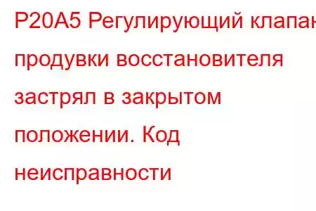 P20A5 Регулирующий клапан продувки восстановителя застрял в закрытом положении. Код неисправности