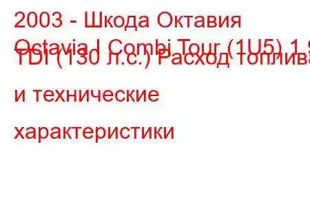 2003 - Шкода Октавия
Octavia I Combi Tour (1U5) 1.9 TDI (130 л.с.) Расход топлива и технические характеристики