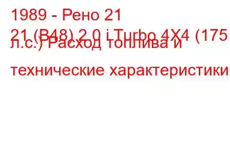 1989 - Рено 21
21 (B48) 2.0 i Turbo 4X4 (175 л.с.) Расход топлива и технические характеристики