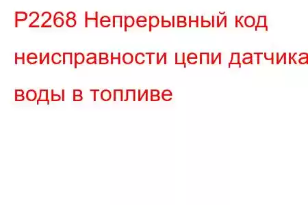 P2268 Непрерывный код неисправности цепи датчика воды в топливе