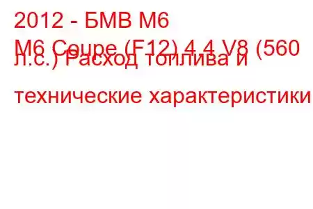 2012 - БМВ М6
M6 Coupe (F12) 4.4 V8 (560 л.с.) Расход топлива и технические характеристики