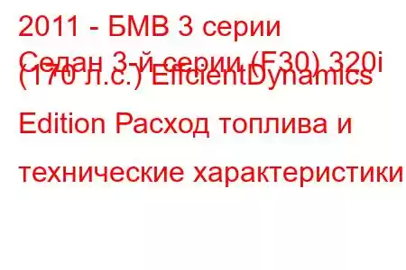 2011 - БМВ 3 серии
Седан 3-й серии (F30) 320i (170 л.с.) EffcientDynamics Edition Расход топлива и технические характеристики