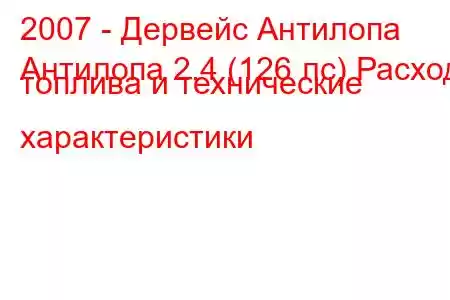 2007 - Дервейс Антилопа
Антилопа 2.4 (126 лс) Расход топлива и технические характеристики