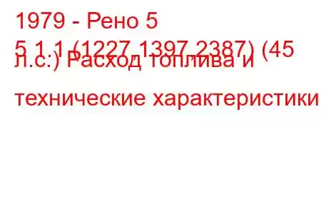 1979 - Рено 5
5 1.1 (1227,1397,2387) (45 л.с.) Расход топлива и технические характеристики