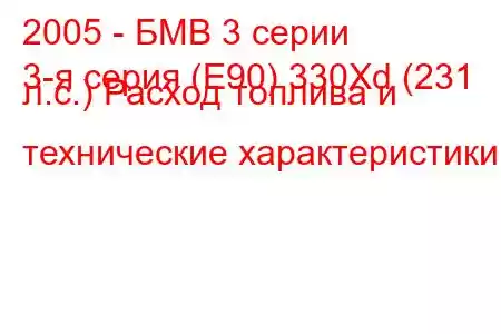 2005 - БМВ 3 серии
3-я серия (E90) 330Xd (231 л.с.) Расход топлива и технические характеристики