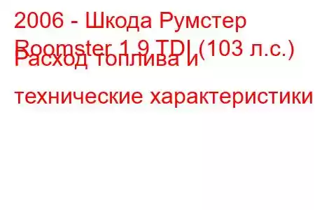 2006 - Шкода Румстер
Roomster 1.9 TDI (103 л.с.) Расход топлива и технические характеристики