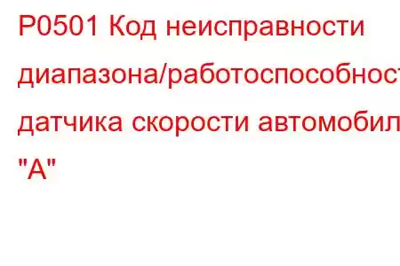 P0501 Код неисправности диапазона/работоспособности датчика скорости автомобиля 