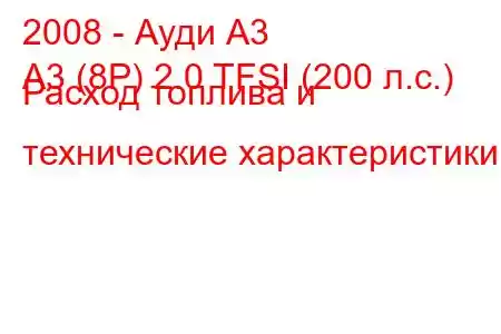 2008 - Ауди А3
A3 (8P) 2.0 TFSI (200 л.с.) Расход топлива и технические характеристики