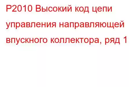 P2010 Высокий код цепи управления направляющей впускного коллектора, ряд 1