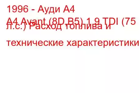 1996 - Ауди А4
A4 Avant (8D,B5) 1.9 TDI (75 л.с.) Расход топлива и технические характеристики