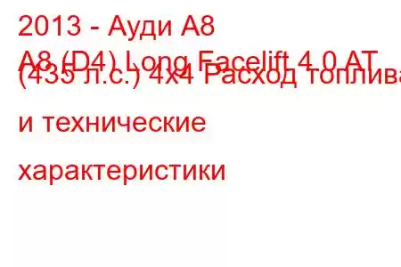 2013 - Ауди А8
A8 (D4) Long Facelift 4.0 AT (435 л.с.) 4х4 Расход топлива и технические характеристики