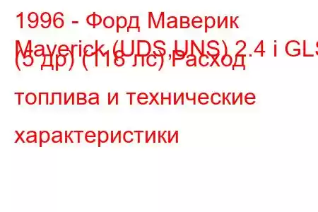 1996 - Форд Маверик
Maverick (UDS,UNS) 2.4 i GLS (5 др) (118 лс) Расход топлива и технические характеристики