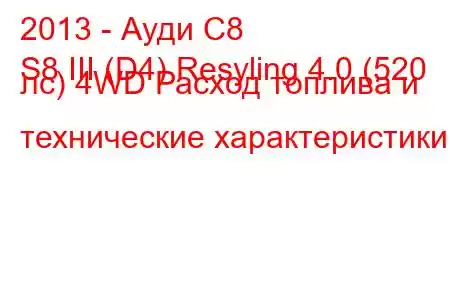 2013 - Ауди С8
S8 III (D4) Resyling 4.0 (520 лс) 4WD Расход топлива и технические характеристики