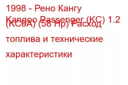 1998 - Рено Кангу
Kangoo Passenger (KC) 1.2 (KC0A) (58 Hp) Расход топлива и технические характеристики