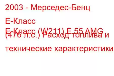 2003 - Мерседес-Бенц Е-Класс
E-Класс (W211) E 55 AMG (476 л.с.) Расход топлива и технические характеристики