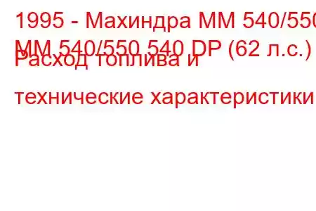 1995 - Махиндра ММ 540/550
MM 540/550 540 DP (62 л.с.) Расход топлива и технические характеристики