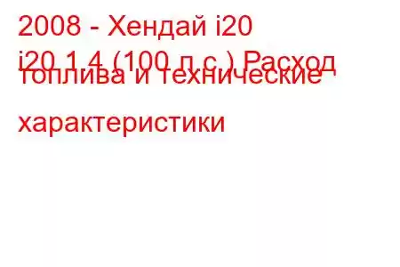 2008 - Хендай i20
i20 1.4 (100 л.с.) Расход топлива и технические характеристики