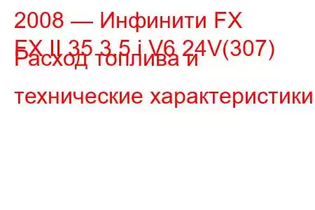 2008 — Инфинити FX
FX II 35 3.5 i V6 24V(307) Расход топлива и технические характеристики