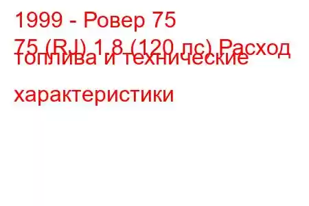 1999 - Ровер 75
75 (RJ) 1.8 (120 лс) Расход топлива и технические характеристики