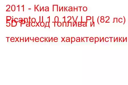 2011 - Киа Пиканто
Picanto II 1.0 12V LPI (82 лс) 5D Расход топлива и технические характеристики