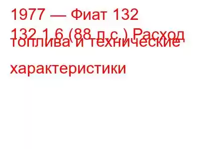 1977 — Фиат 132
132 1.6 (88 л.с.) Расход топлива и технические характеристики