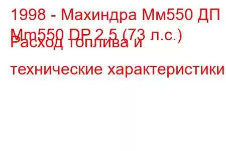 1998 - Махиндра Мм550 ДП
Mm550 DP 2.5 (73 л.с.) Расход топлива и технические характеристики