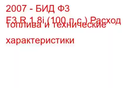 2007 - БИД Ф3
F3 R 1.8i (100 л.с.) Расход топлива и технические характеристики